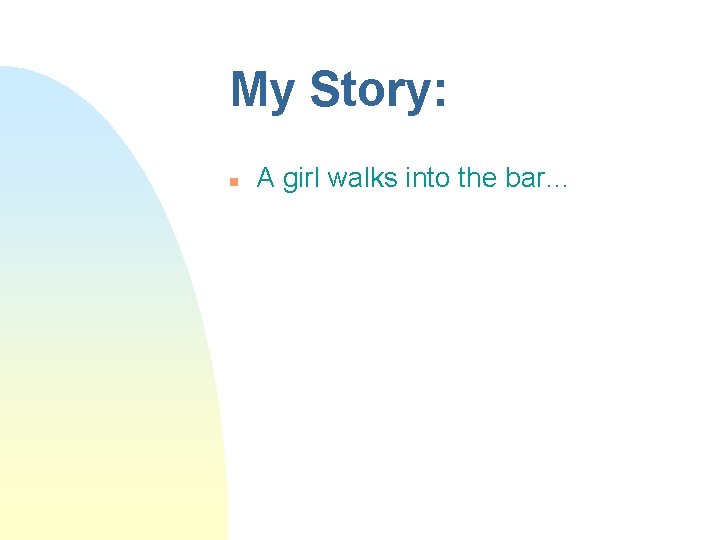 My Story: n A girl walks into the bar… 