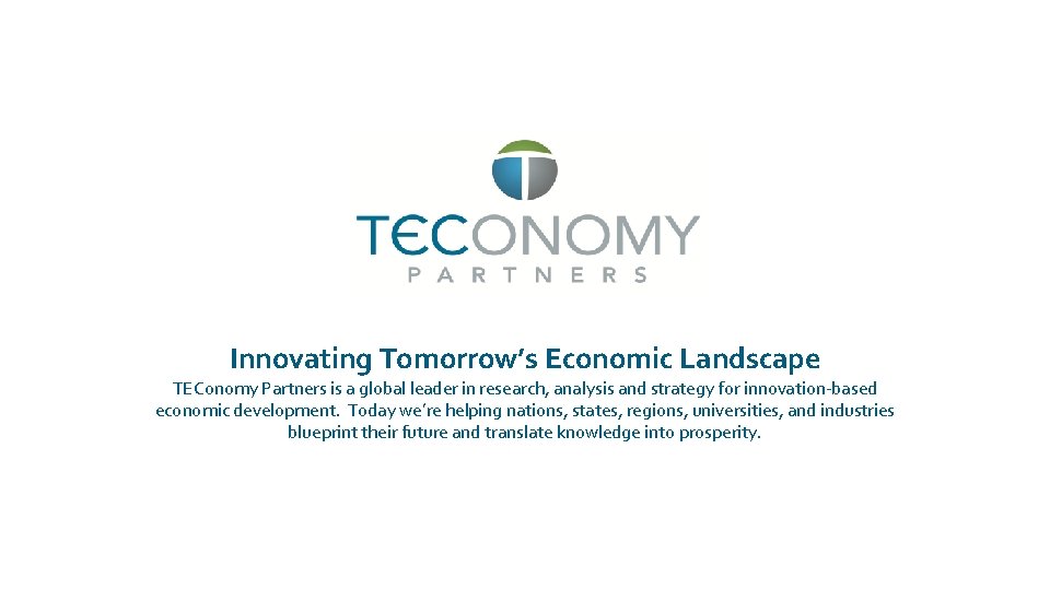 Innovating Tomorrow’s Economic Landscape TEConomy Partners is a global leader in research, analysis and