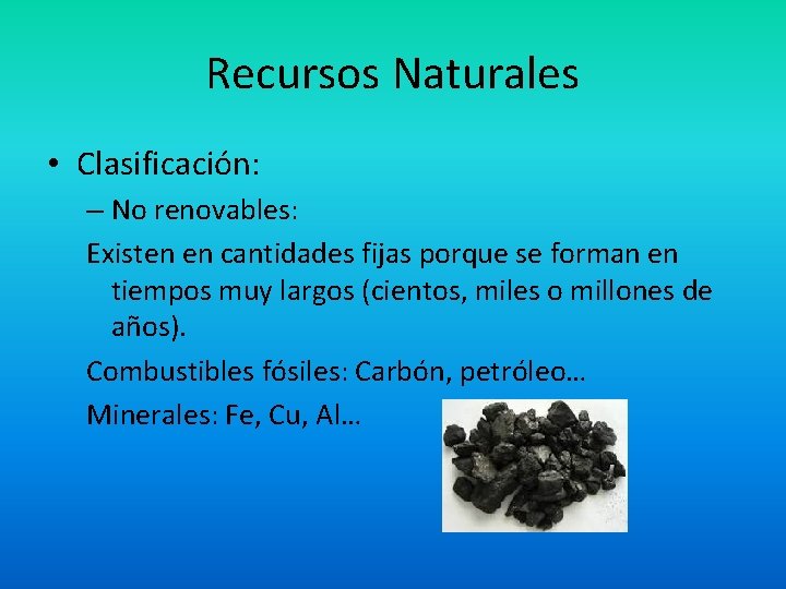 Recursos Naturales • Clasificación: – No renovables: Existen en cantidades fijas porque se forman