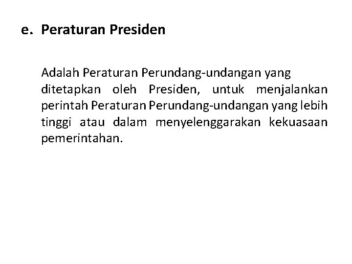 e. Peraturan Presiden Adalah Peraturan Perundang-undangan yang ditetapkan oleh Presiden, untuk menjalankan perintah Peraturan