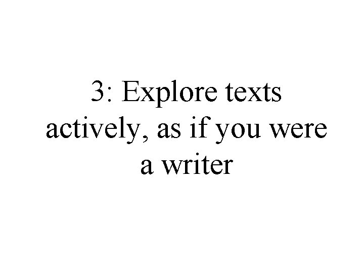 3: Explore texts actively, as if you were a writer 