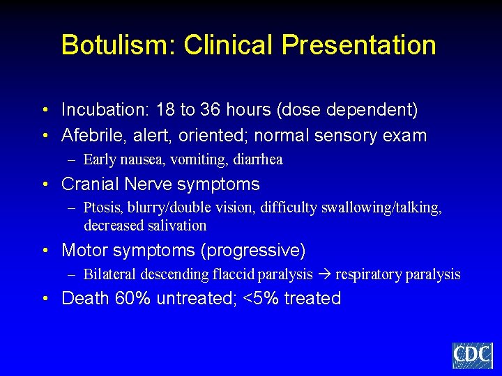 Botulism: Clinical Presentation • Incubation: 18 to 36 hours (dose dependent) • Afebrile, alert,