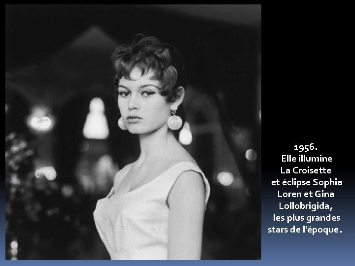 1956. Elle illumine La Croisette et éclipse Sophia Loren et Gina Lollobrigida, les plus