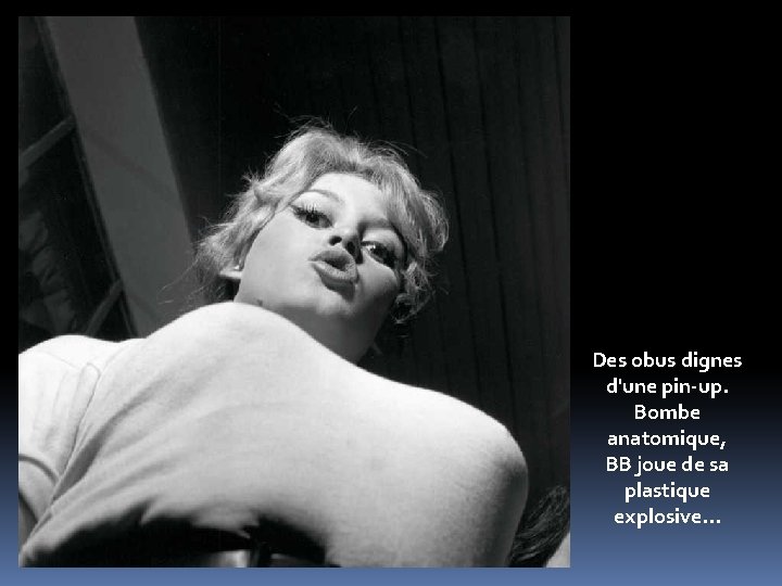 Des obus dignes d'une pin-up. Bombe anatomique, BB joue de sa plastique explosive. .