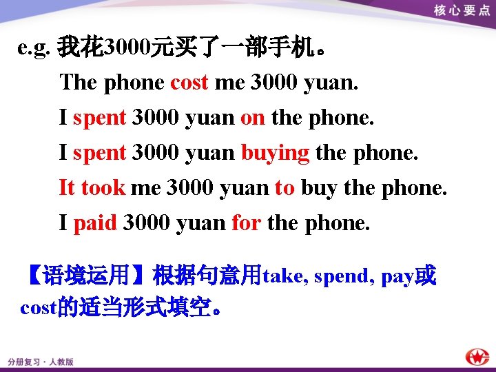 e. g. 我花 3000元买了一部手机。 The phone cost me 3000 yuan. I spent 3000 yuan