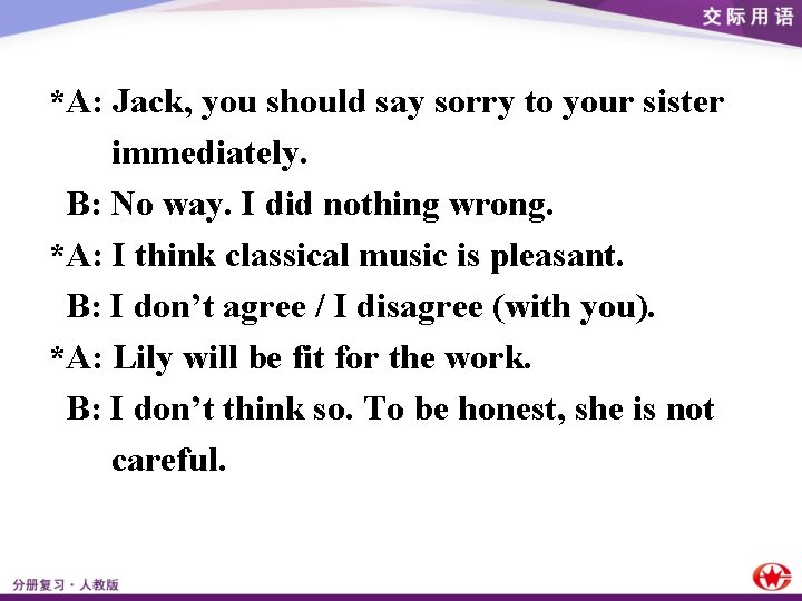 *A: Jack, you should say sorry to your sister immediately. B: No way. I