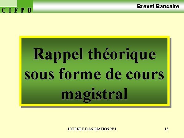 Brevet Bancaire Rappel théorique sous forme de cours magistral JOURNEE D'ANIMATION N° 1 15