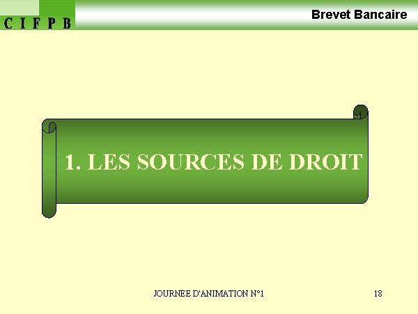 Brevet Bancaire 1. LES SOURCES DE DROIT JOURNEE D'ANIMATION N° 1 18 