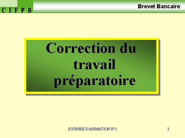 Brevet Bancaire Correction du travail préparatoire JOURNEE D'ANIMATION N° 1 3 