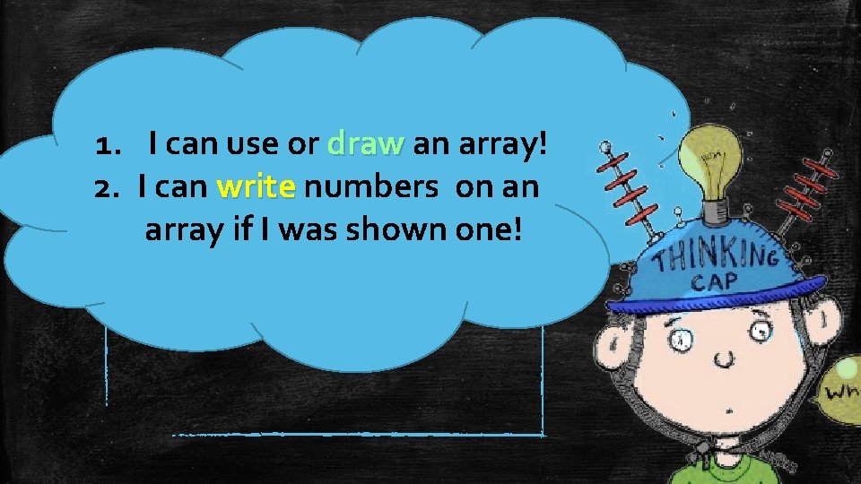 1. I can use or draw an array! 2. I can write numbers on