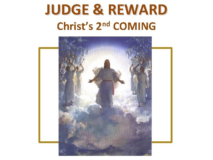 JUDGE & REWARD Christ’s 2 nd COMING 