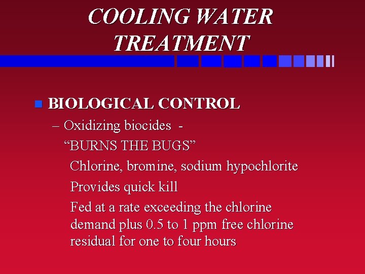 COOLING WATER TREATMENT n BIOLOGICAL CONTROL – Oxidizing biocides “BURNS THE BUGS” Chlorine, bromine,