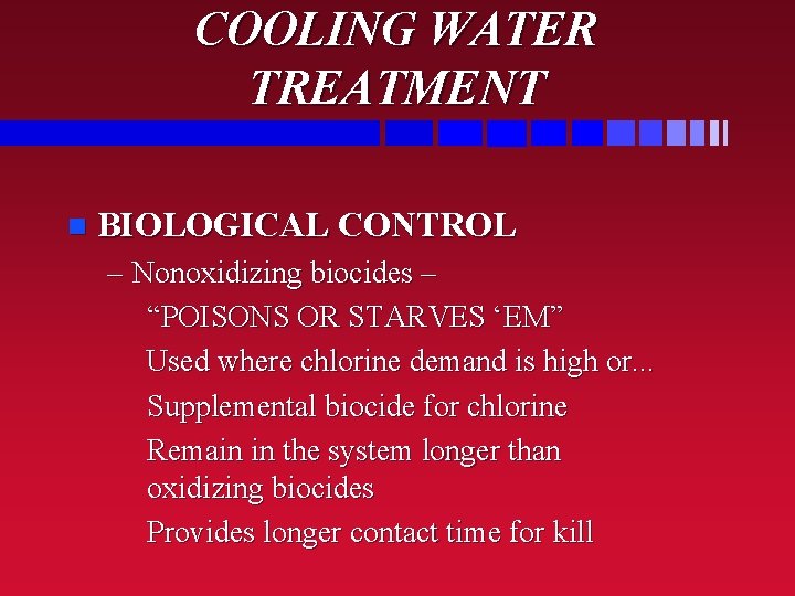 COOLING WATER TREATMENT n BIOLOGICAL CONTROL – Nonoxidizing biocides – “POISONS OR STARVES ‘EM”