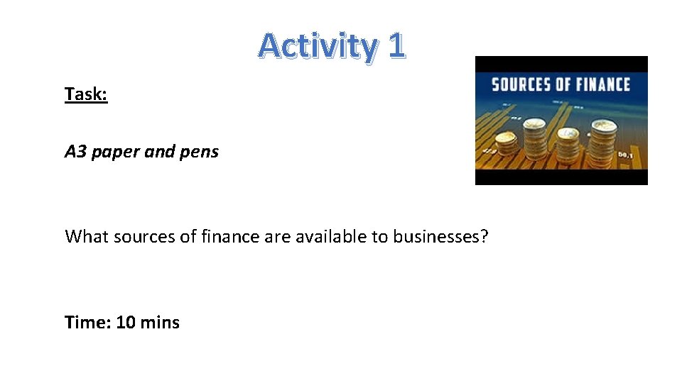 Activity 1 Task: A 3 paper and pens What sources of finance are available