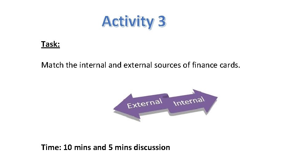 Activity 3 Task: Match the internal and external sources of finance cards. Time: 10