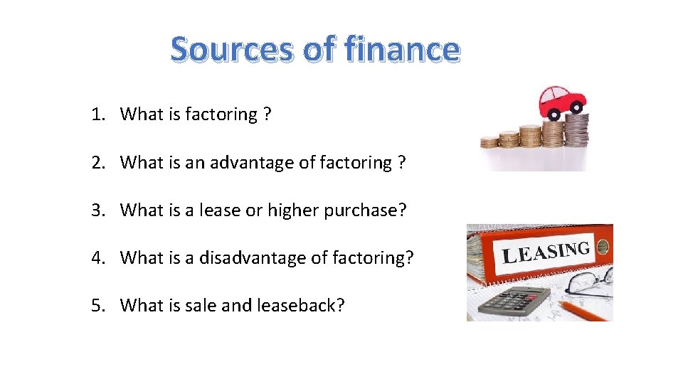 Sources of finance 1. What is factoring ? 2. What is an advantage of