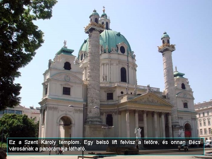 Ez a Szent Károly templom. Egy belső lift felvisz a tetőre, és onnan Bécs