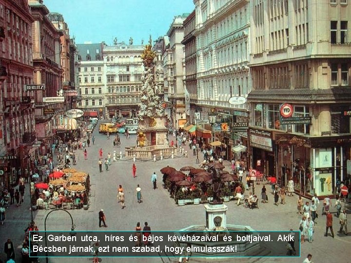 Ez Garben utca, híres és bájos kávéházaival és boltjaival. Akik Bécsben járnak, ezt nem