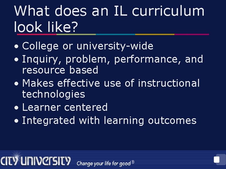 What does an IL curriculum look like? • College or university-wide • Inquiry, problem,