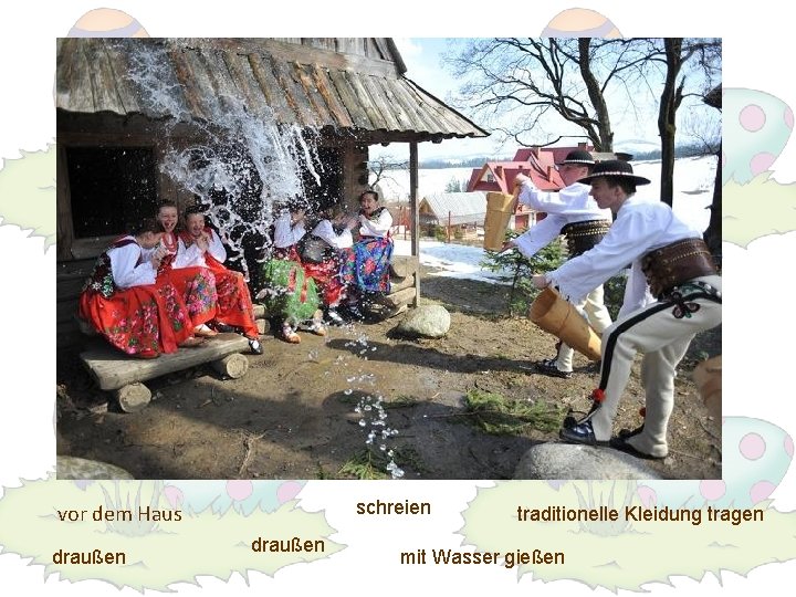 schreien vor dem Haus draußen traditionelle Kleidung tragen mit Wasser gießen 