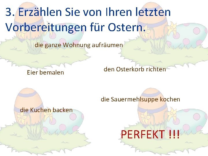 3. Erzählen Sie von Ihren letzten Vorbereitungen für Ostern. die ganze Wohnung aufräumen Eier