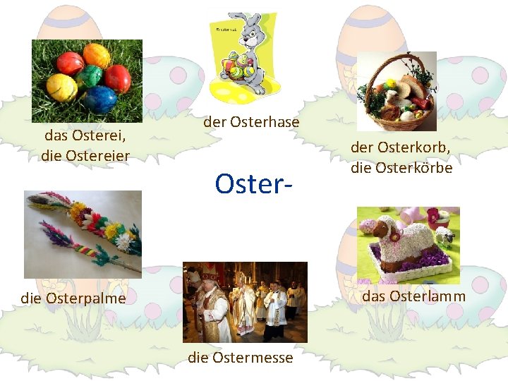 das Osterei, die Ostereier der Osterhase Oster- der Osterkorb, die Osterkörbe das Osterlamm die