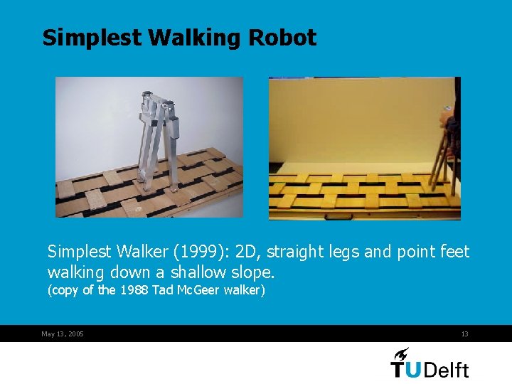 Simplest Walking Robot Simplest Walker (1999): 2 D, straight legs and point feet walking
