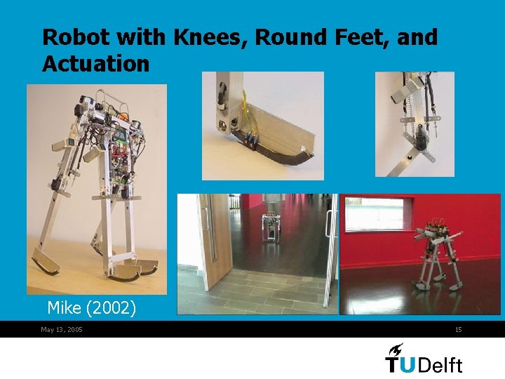 Robot with Knees, Round Feet, and Actuation Mike (2002) May 13, 2005 15 