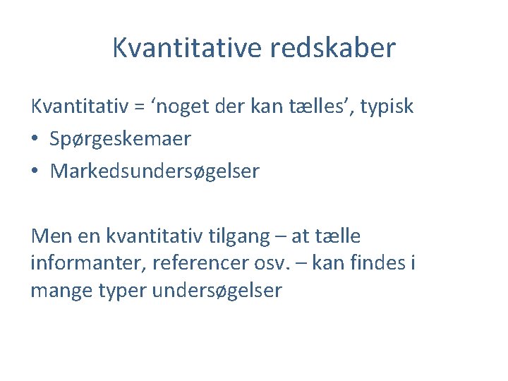 Kvantitative redskaber Kvantitativ = ‘noget der kan tælles’, typisk • Spørgeskemaer • Markedsundersøgelser Men