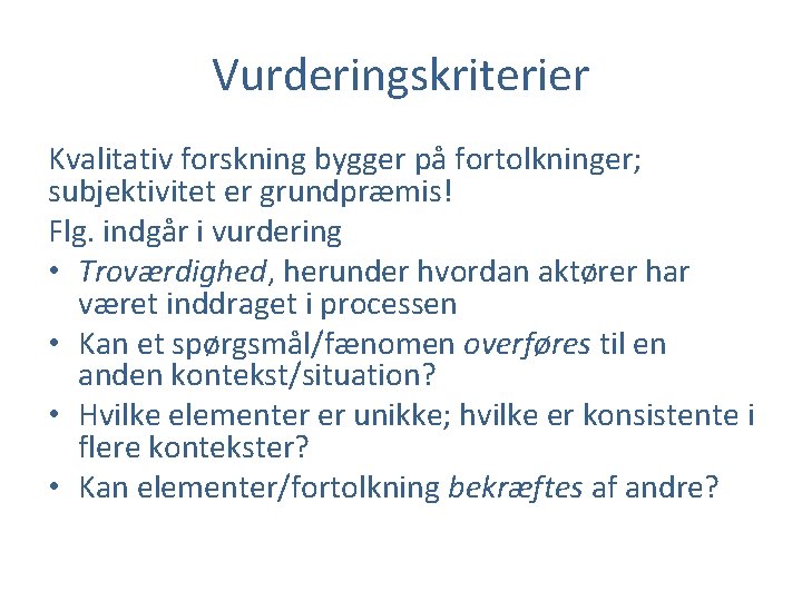 Vurderingskriterier Kvalitativ forskning bygger på fortolkninger; subjektivitet er grundpræmis! Flg. indgår i vurdering •