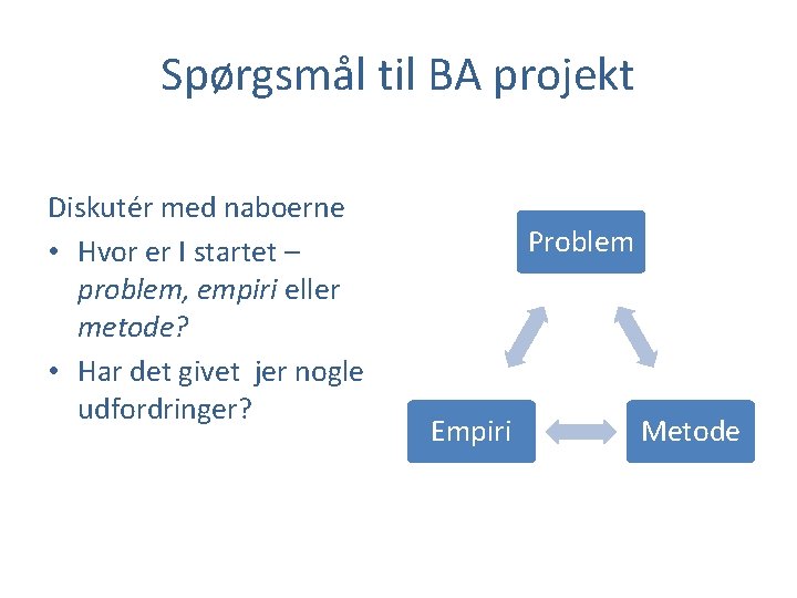 Spørgsmål til BA projekt Diskutér med naboerne • Hvor er I startet – problem,