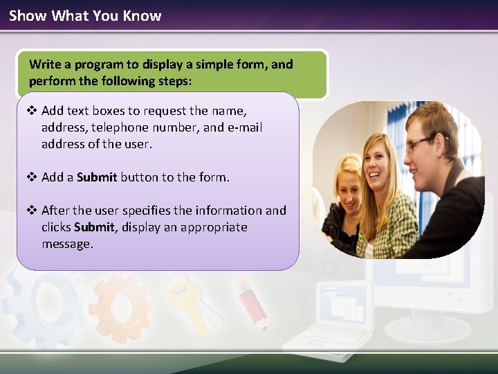 Show What You Know Write a program to display a simple form, and perform