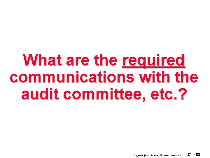 What are the required communications with the audit committee, etc. ? Copyright 2003 Pearson
