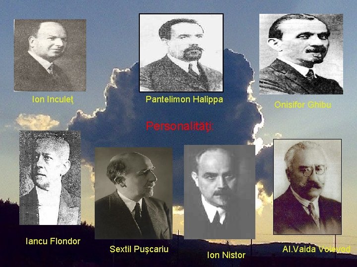 Ion Inculeţ Pantelimon Halippa Onisifor Ghibu Personalităţi: Iancu Flondor Sextil Puşcariu Ion Nistor Al. Ion Inculeţ Pantelimon Halippa Onisifor Ghibu Personalităţi: Iancu Flondor Sextil Puşcariu Ion Nistor Al.