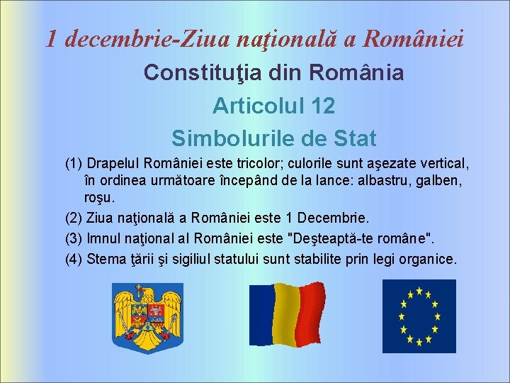 1 decembrie-Ziua naţională a României Constituţia din România Articolul 12 Simbolurile de Stat (1) 1 decembrie-Ziua naţională a României Constituţia din România Articolul 12 Simbolurile de Stat (1)