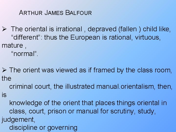 ARTHUR JAMES BALFOUR Ø The oriental is irrational , depraved (fallen ) child like,