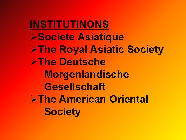 INSTITUTINONS ØSociete Asiatique ØThe Royal Asiatic Society ØThe Deutsche Morgenlandische Gesellschaft ØThe American Oriental