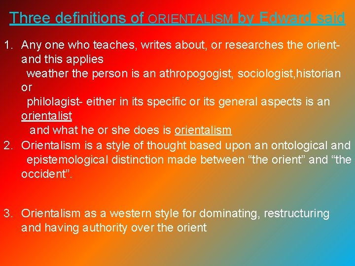 Three definitions of ORIENTALISM by Edward said 1. Any one who teaches, writes about,