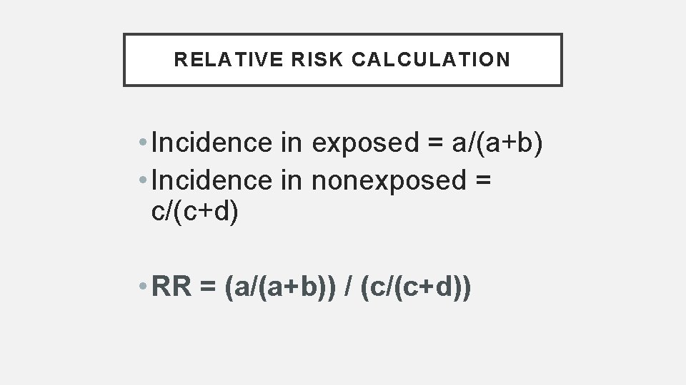 RELATIVE RISK CALCULATION • Incidence in exposed = a/(a+b) • Incidence in nonexposed =