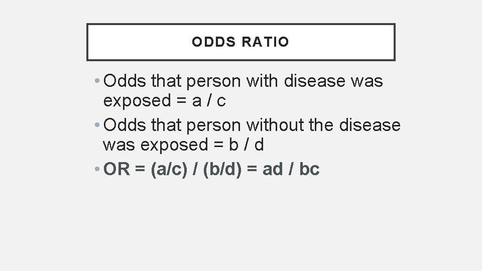 ODDS RATIO • Odds that person with disease was exposed = a / c
