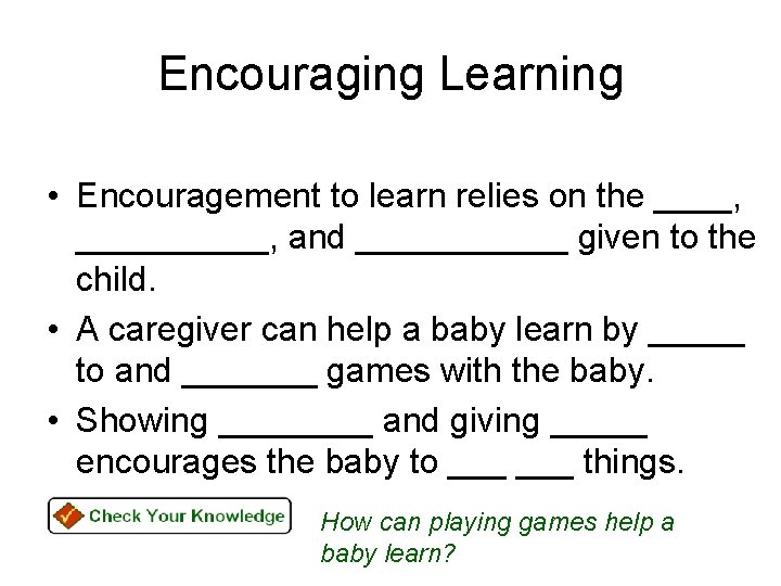 Encouraging Learning • Encouragement to learn relies on the ____, _____, and ______ given