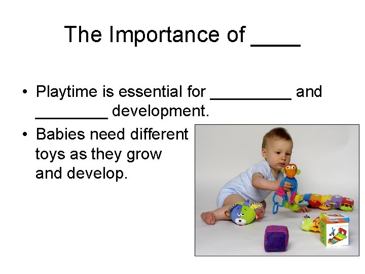 The Importance of ____ • Playtime is essential for _____ and ____ development. •