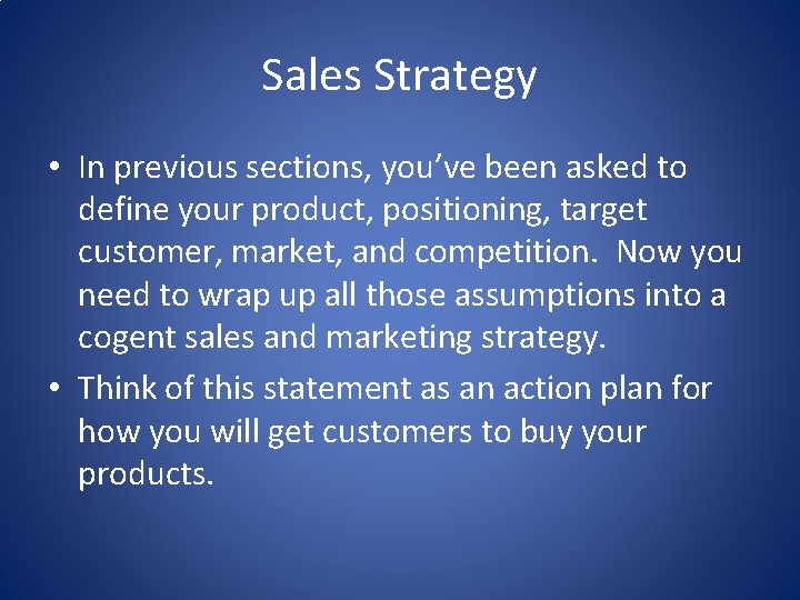 Sales Strategy • In previous sections, you’ve been asked to define your product, positioning,