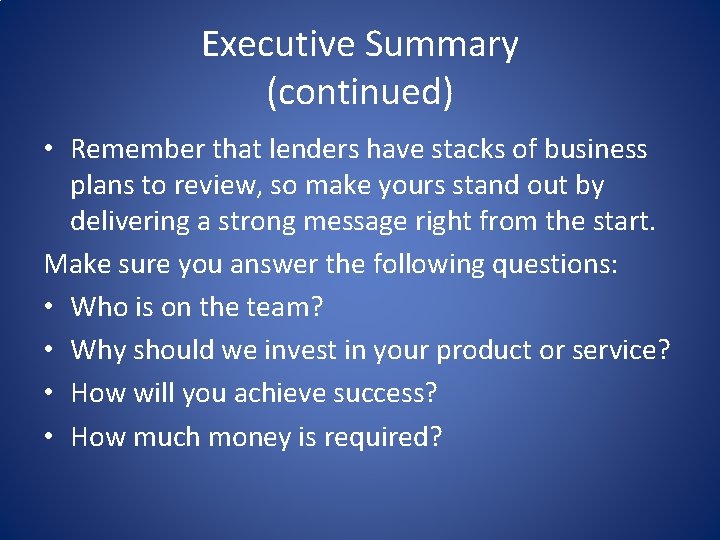 Executive Summary (continued) • Remember that lenders have stacks of business plans to review,