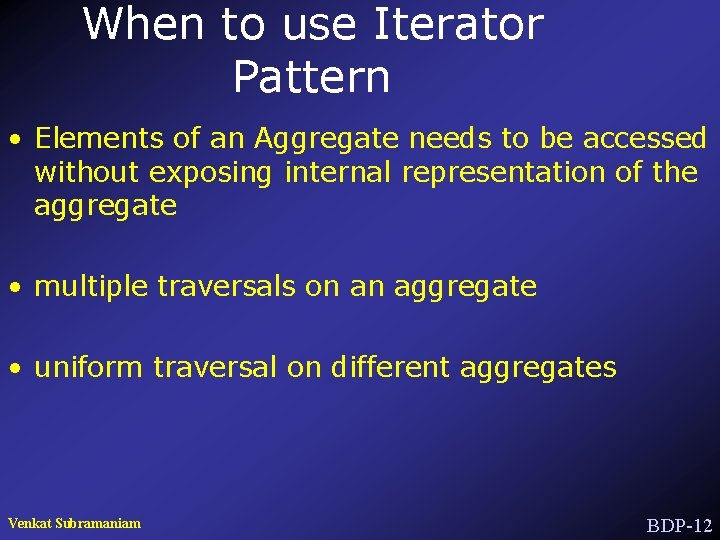 When to use Iterator Pattern • Elements of an Aggregate needs to be accessed