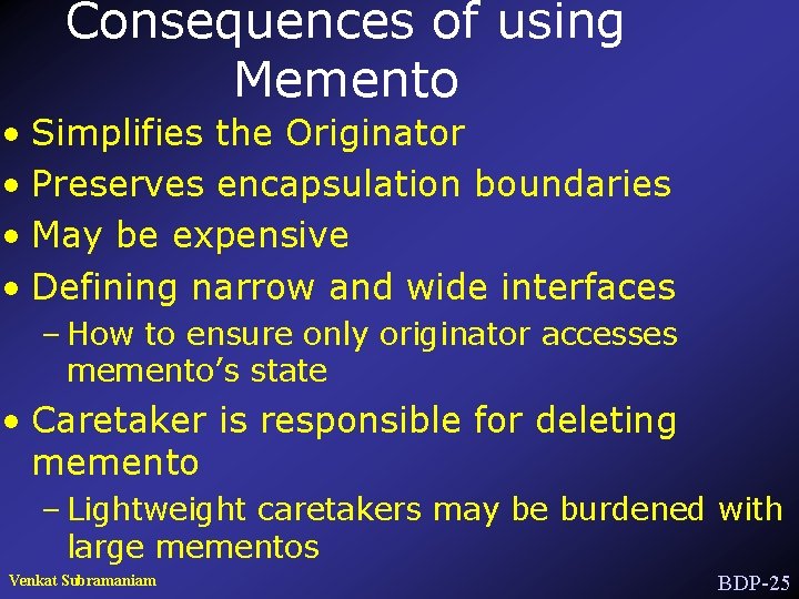 Consequences of using Memento • Simplifies the Originator • Preserves encapsulation boundaries • May