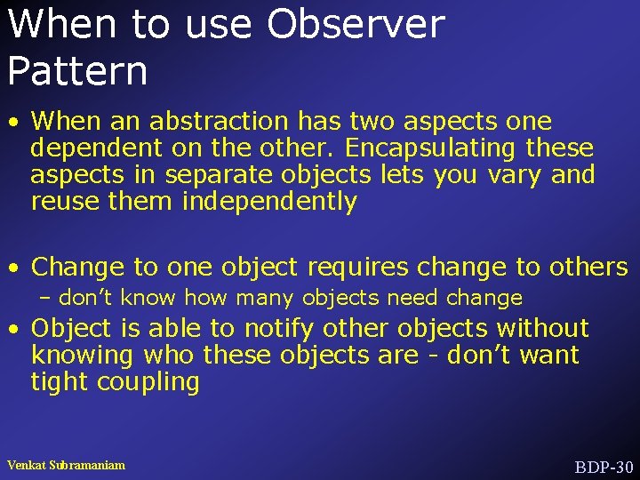 When to use Observer Pattern • When an abstraction has two aspects one dependent