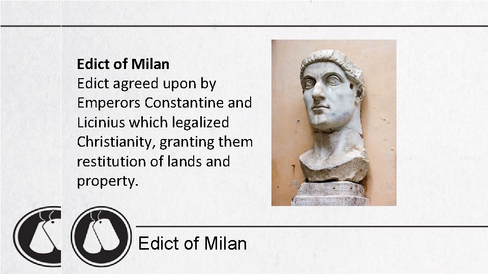 Edict of Milan Edict agreed upon by Emperors Constantine and Licinius which legalized Christianity,