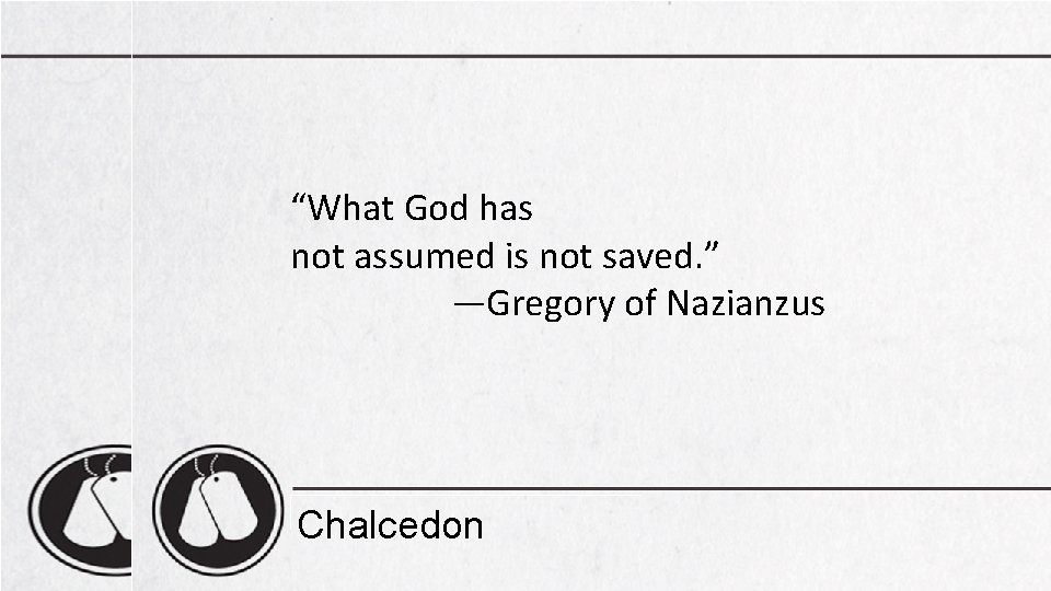 “What God has not assumed is not saved. ” —Gregory of Nazianzus Chalcedon 