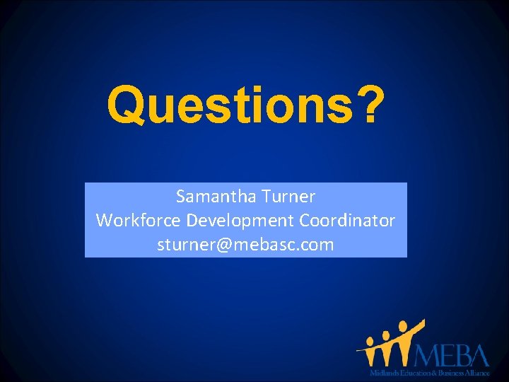 Questions? Samantha Turner Workforce Development Coordinator sturner@mebasc. com 